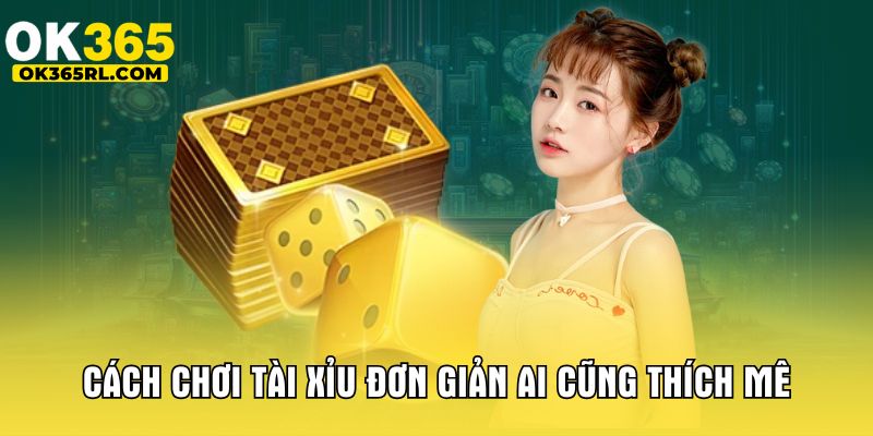 Cách chơi tài xỉu đơn giản ai cũng thích mê 
