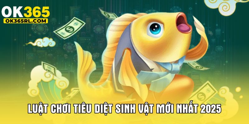 Luật chơi tiêu diệt sinh vật mới nhất 2025