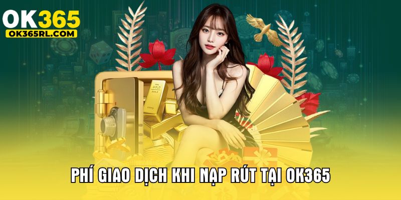 Phí giao dịch khi nạp rút tại OK365
